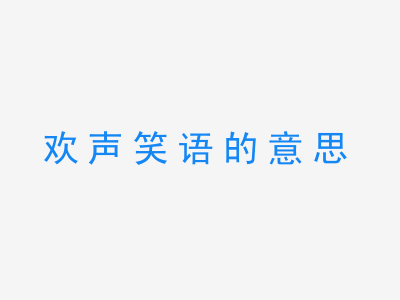 成语欢声笑语的意思