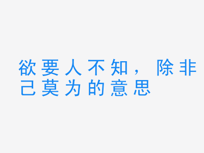 成语欲要人不知，除非己莫为的意思