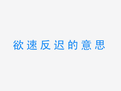 成语欲速反迟的意思