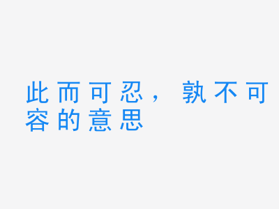 成语此而可忍，孰不可容的意思