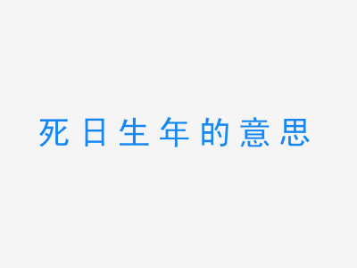 成语死日生年的意思