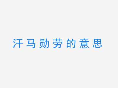 成语汗马勋劳的意思