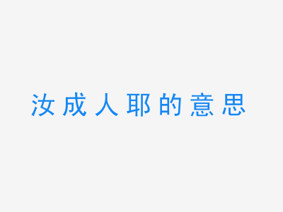 成语汝成人耶的意思