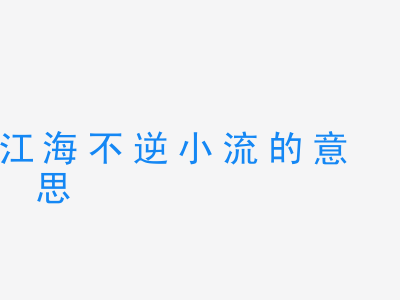 成语江海不逆小流的意思