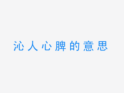 成语沁人心脾的意思