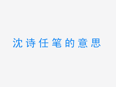 成语沈诗任笔的意思