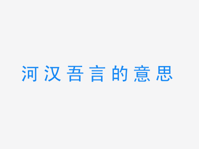 成语河汉吾言的意思