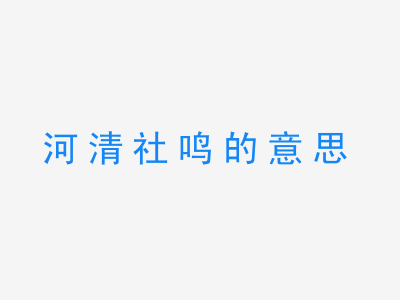 成语河清社鸣的意思