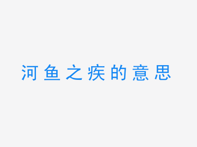 成语河鱼之疾的意思