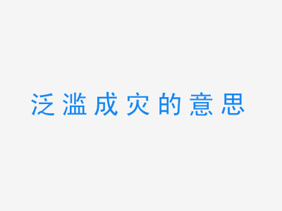 成语泛滥成灾的意思