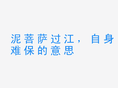 成语泥菩萨过江，自身难保的意思