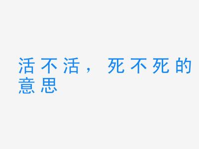 成语活不活，死不死的意思