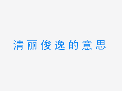 成语清丽俊逸的意思