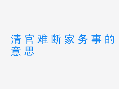 成语清官难断家务事的意思