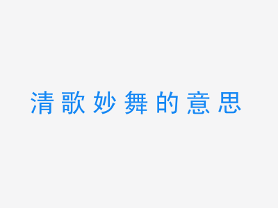 成语清歌妙舞的意思