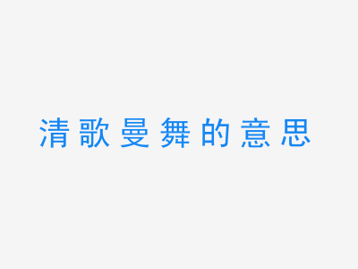 成语清歌曼舞的意思