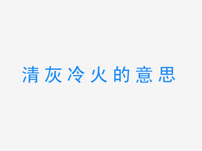 成语清灰冷火的意思