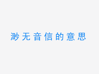 成语渺无音信的意思