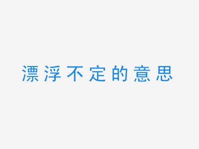 成语漂浮不定的意思