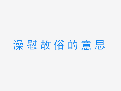 成语澡慰故俗的意思