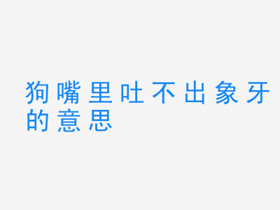 成语狗嘴里吐不出象牙的意思