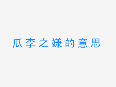 成语瓜李之嫌的意思