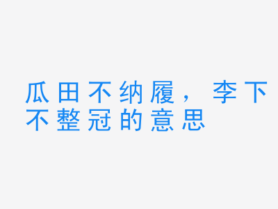 成语瓜田不纳履，李下不整冠的意思