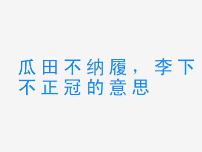 成语瓜田不纳履，李下不正冠的意思