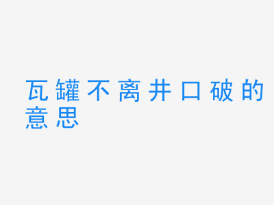 成语瓦罐不离井口破的意思