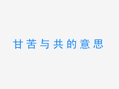 成语甘苦与共的意思