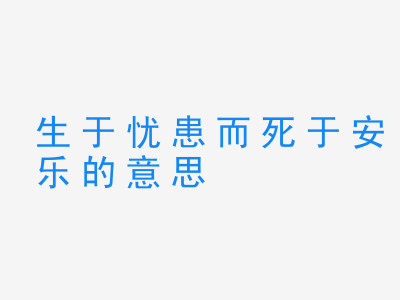 成语生于忧患而死于安乐的意思