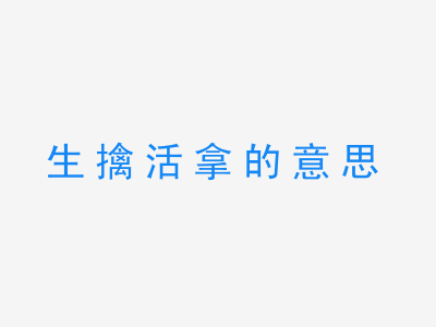 成语生擒活拿的意思