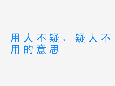 成语用人不疑，疑人不用的意思