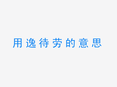 成语用逸待劳的意思