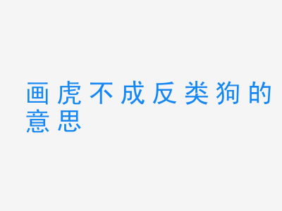 成语画虎不成反类狗的意思