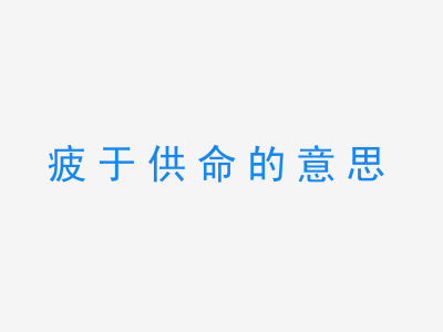 成语疲于供命的意思