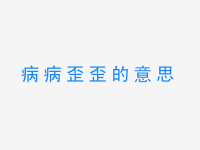 成语病病歪歪的意思