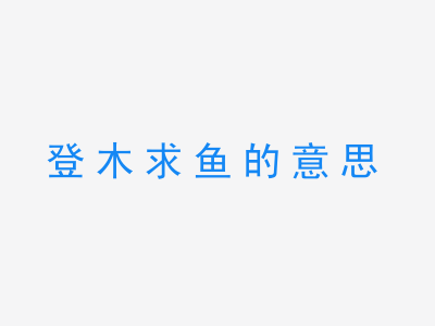 成语登木求鱼的意思