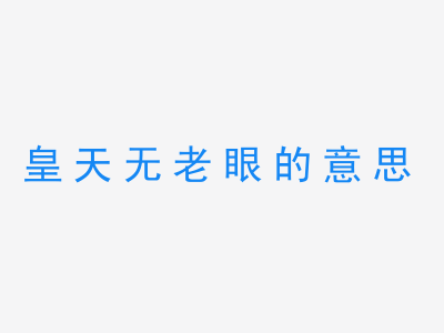 成语皇天无老眼的意思