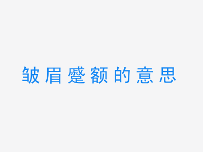 成语皱眉蹙额的意思