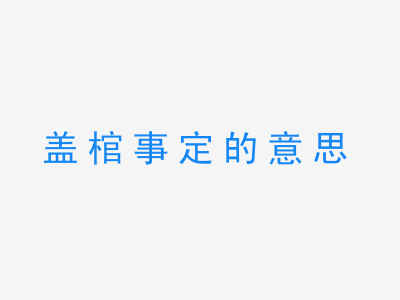 成语盖棺事定的意思