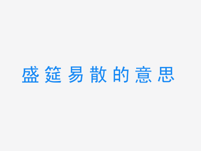 成语盛筵易散的意思