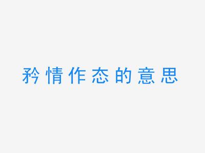 成语矜情作态的意思