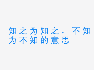 成语知之为知之，不知为不知的意思