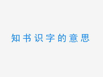 成语知书识字的意思