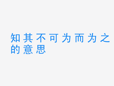 成语知其不可为而为之的意思