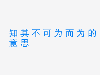 成语知其不可为而为的意思