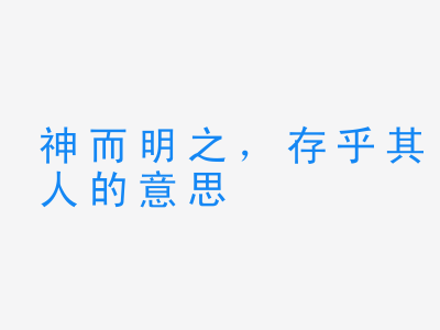 成语神而明之，存乎其人的意思