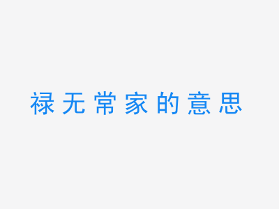 成语禄无常家的意思