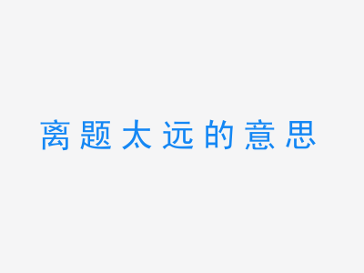 成语离题太远的意思